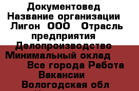 Документовед › Название организации ­ Лигон, ООО › Отрасль предприятия ­ Делопроизводство › Минимальный оклад ­ 16 500 - Все города Работа » Вакансии   . Вологодская обл.,Череповец г.